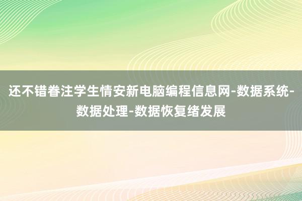 还不错眷注学生情安新电脑编程信息网-数据系统-数据处理-数据恢复绪发展