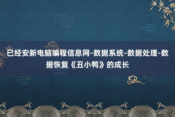 已经安新电脑编程信息网-数据系统-数据处理-数据恢复《丑小鸭》的成长