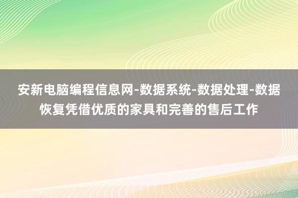 安新电脑编程信息网-数据系统-数据处理-数据恢复凭借优质的家具和完善的售后工作